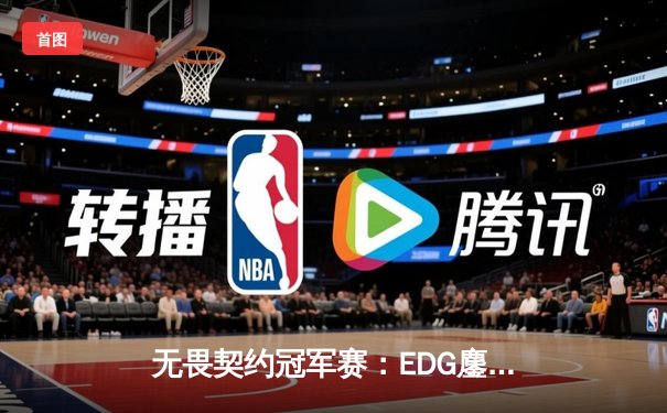无畏契约冠军赛：EDG鏖战五局力挫FPX，勇夺中国赛区首个国际大师赛门票