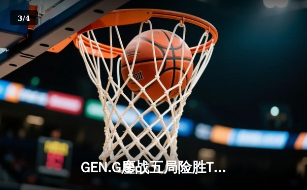GEN.G鏖战五局险胜T1，Chovy沙皇绝境逆转锁定LCK决赛席位 - 3