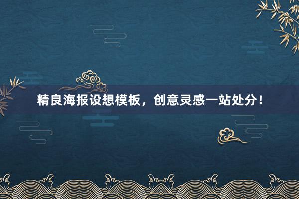 精良海报设想模板，创意灵感一站处分！