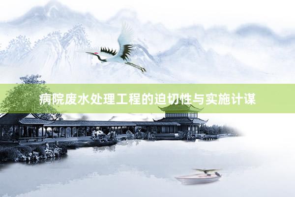 病院废水处理工程的迫切性与实施计谋