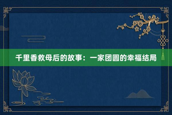 千里香救母后的故事：一家团圆的幸福结局