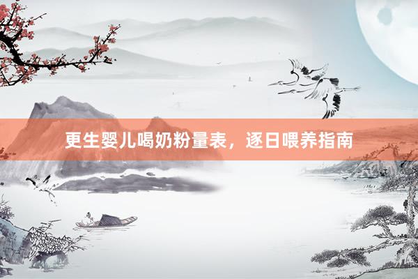 更生婴儿喝奶粉量表，逐日喂养指南