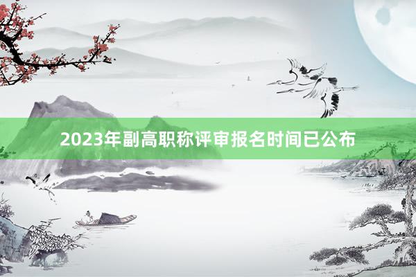 2023年副高职称评审报名时间已公布
