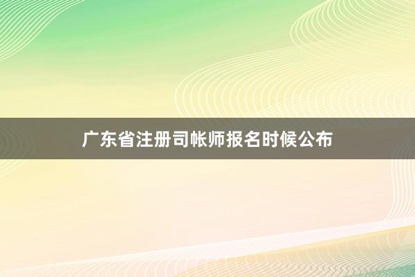 广东省注册司帐师报名时候公布