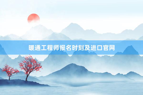 暖通工程师报名时刻及进口官网