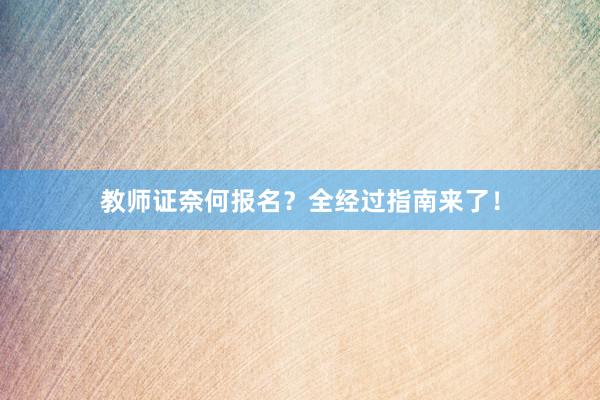 教师证奈何报名？全经过指南来了！