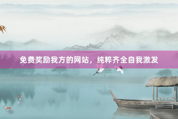 免费奖励我方的网站，纯粹齐全自我激发