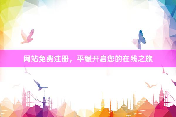网站免费注册，平缓开启您的在线之旅