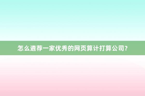 怎么遴荐一家优秀的网页算计打算公司？