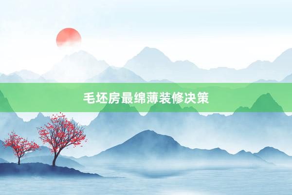毛坯房最绵薄装修决策