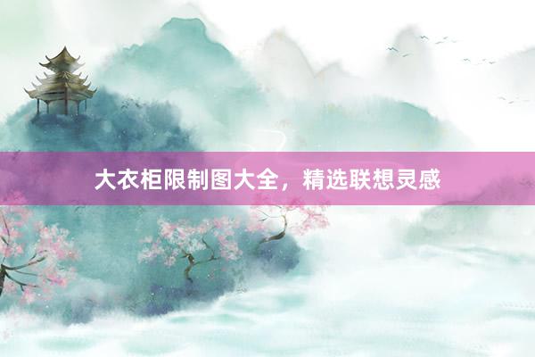 大衣柜限制图大全，精选联想灵感