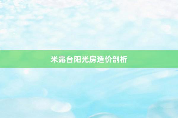 米露台阳光房造价剖析