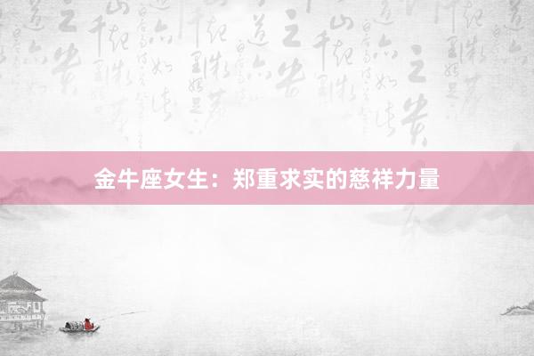 金牛座女生：郑重求实的慈祥力量