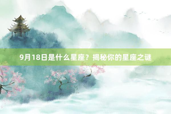 9月18日是什么星座？揭秘你的星座之谜