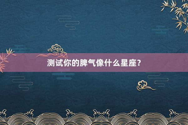 测试你的脾气像什么星座？
