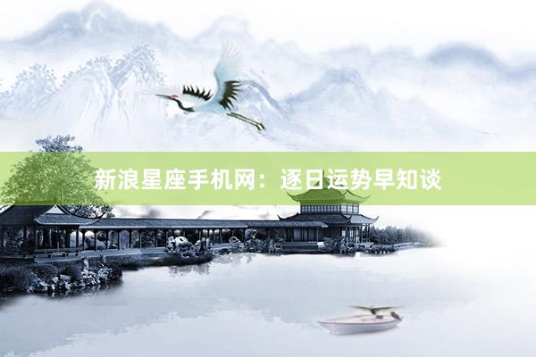 新浪星座手机网：逐日运势早知谈