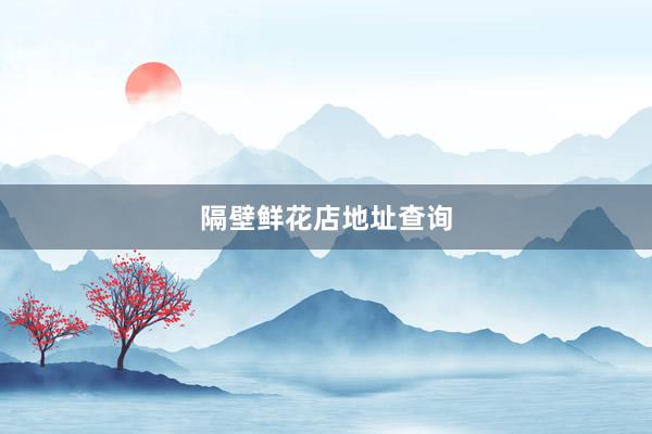 隔壁鲜花店地址查询