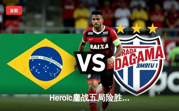 Heroic鏖战五局险胜G2，问鼎BLAST Premier春季总决赛CS:GO冠军