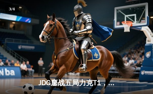 JDG鏖战五局力克T1，369神级纳尔主宰战局挺进季中赛决赛 - 3