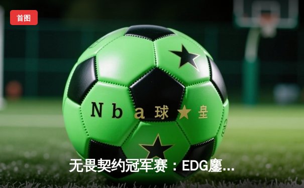 无畏契约冠军赛：EDG鏖战五局力克FPX，ZHUNKING关键局五杀锁定胜局