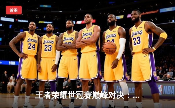 王者荣耀世冠赛巅峰对决：南京Hero久竞逆转重庆狼队，暖阳斩获FMVP