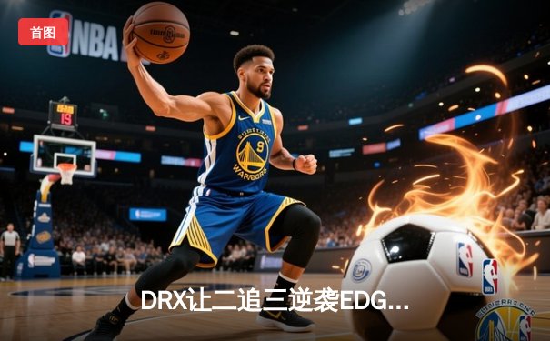 DRX让二追三逆袭EDG登顶S12，Deft十年坚守终圆冠军梦