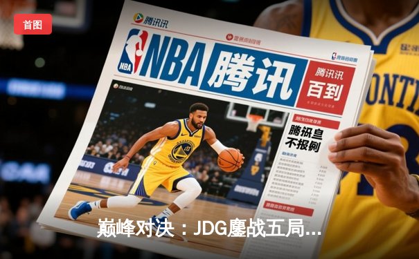 巅峰对决：JDG鏖战五局险胜T1，369神级贾克斯锁定MSI决赛席位