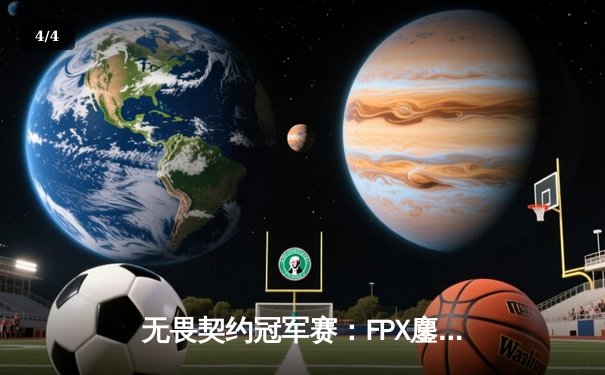 无畏契约冠军赛：FPX鏖战五局力克GEN，突破历史首进四强创中国赛区最佳战绩 - 4