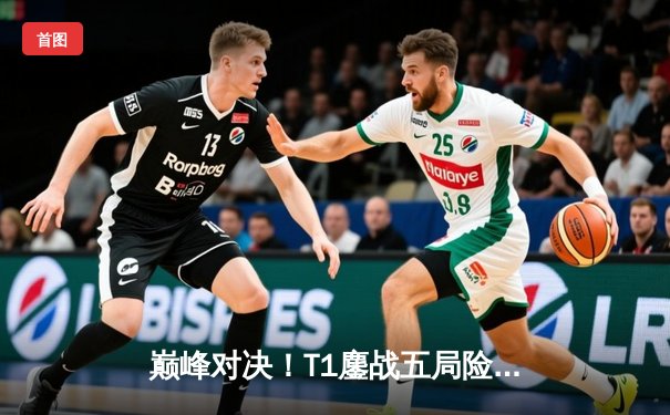 巅峰对决！T1鏖战五局险胜GEN登顶LCK夏季赛，Faker沙皇关键团战一锤定音