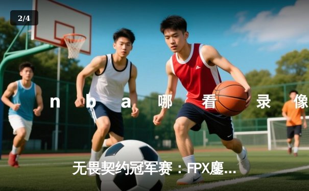 无畏契约冠军赛：FPX鏖战五局力克GEN登顶，中国战队首夺全球总冠军 - 2