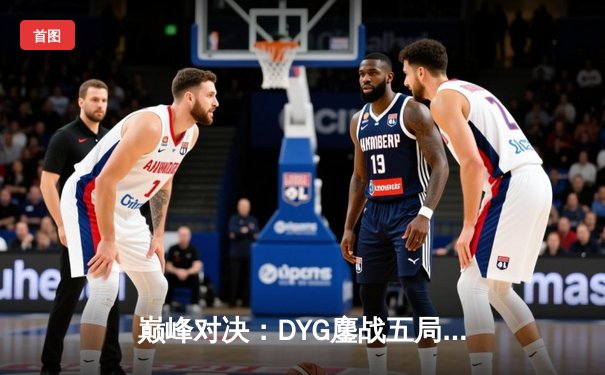 巅峰对决：DYG鏖战五局险胜成都AG超玩会，小义澜五杀锁定常规赛头名