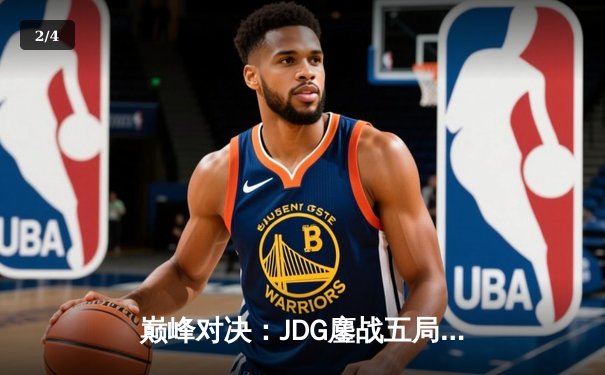 巅峰对决：JDG鏖战五局力克T1，挺进英雄联盟全球总决赛四强 - 2