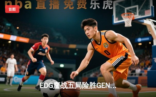 EDG鏖战五局险胜GEN，Viper超神发挥率队挺进S12决赛