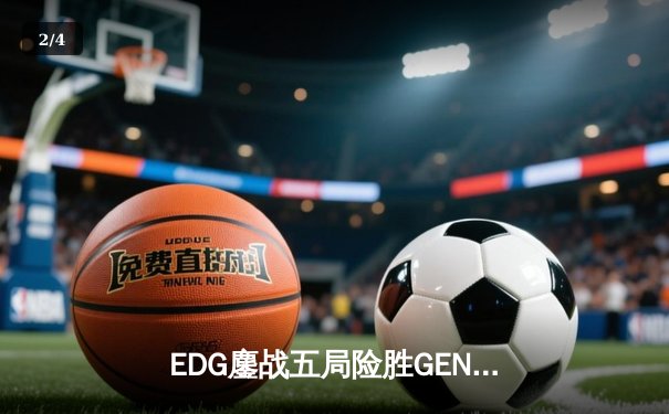 EDG鏖战五局险胜GEN，Viper致命五杀锁定全球总决赛决赛席位 - 2