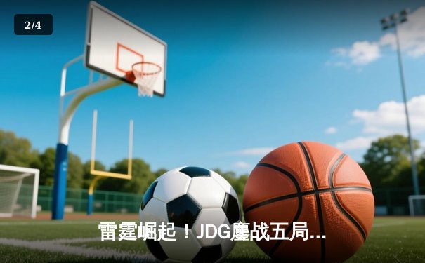 雷霆崛起！JDG鏖战五局力克GEN，挺进英雄联盟全球总决赛四强 - 2