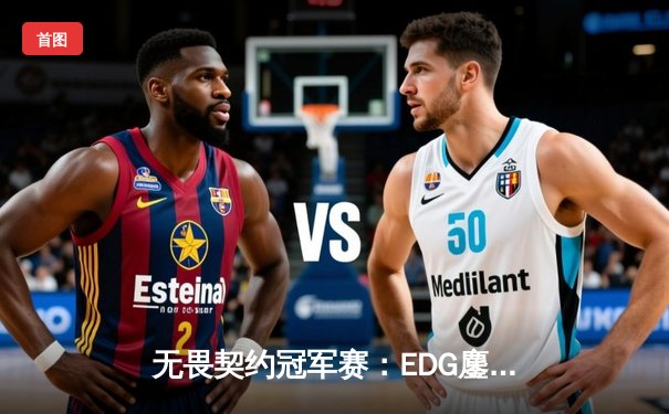 无畏契约冠军赛：EDG鏖战五局力克FPX，载入史册的亚洲德比