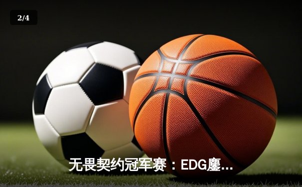 无畏契约冠军赛：EDG鏖战五局力克FPX，中国战队包揽世界赛四强创历史 - 2