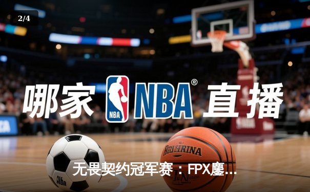 无畏契约冠军赛：FPX鏖战五局力克GEN，中国战队首登世界赛四强创历史 - 2