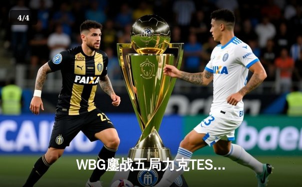 WBG鏖战五局力克TES，Xiaohu沙皇决胜局定乾坤 - 4