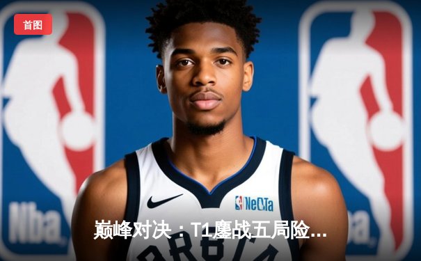 巅峰对决：T1鏖战五局险胜Gen.G，Faker率队挺进LCK春季赛决赛