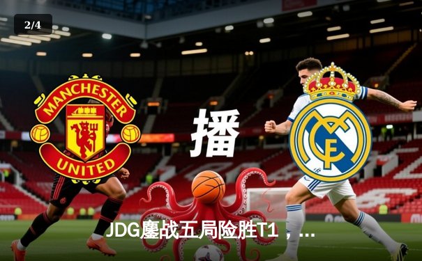 JDG鏖战五局险胜T1，Knight沙皇绝境翻盘锁定决赛席位 - 2
