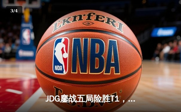 JDG鏖战五局险胜T1，Knight沙皇绝境翻盘锁定决赛席位 - 3
