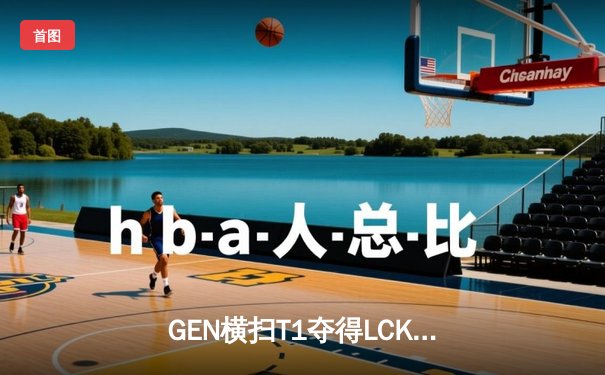 GEN横扫T1夺得LCK夏季赛冠军，Chovy荣获FMVP