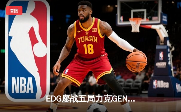 EDG鏖战五局力克GEN，中国战队会师S12全球总决赛