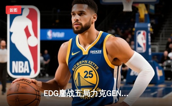 EDG鏖战五局力克GEN，中国战队会师S12全球总决赛