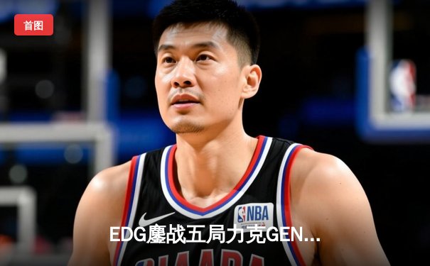 EDG鏖战五局力克GEN，中国战队会师S12全球总决赛