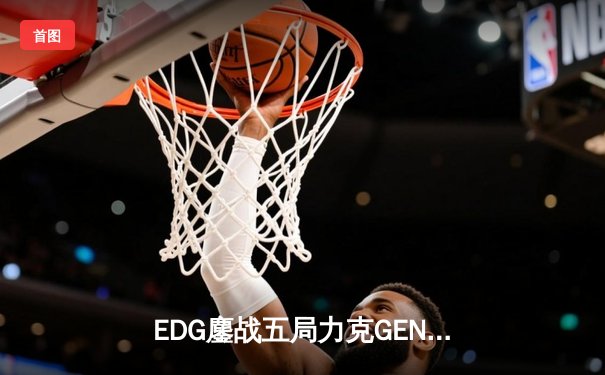 EDG鏖战五局力克GEN，中国战队会师S12全球总决赛