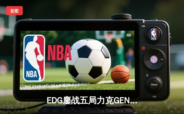 EDG鏖战五局力克GEN，LPL赛区锁定S13总决赛双雄会师