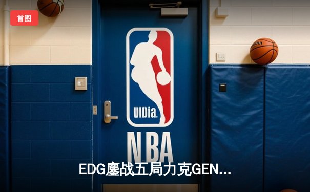 EDG鏖战五局力克GEN，中国战队首夺无畏契约全球冠军