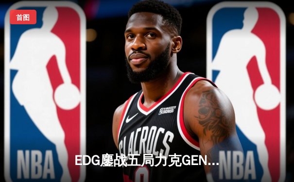 EDG鏖战五局力克GEN，中国战队会师S12全球总决赛